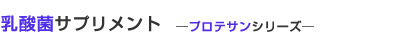 乳酸菌サプリメント プロテサンシリーズ